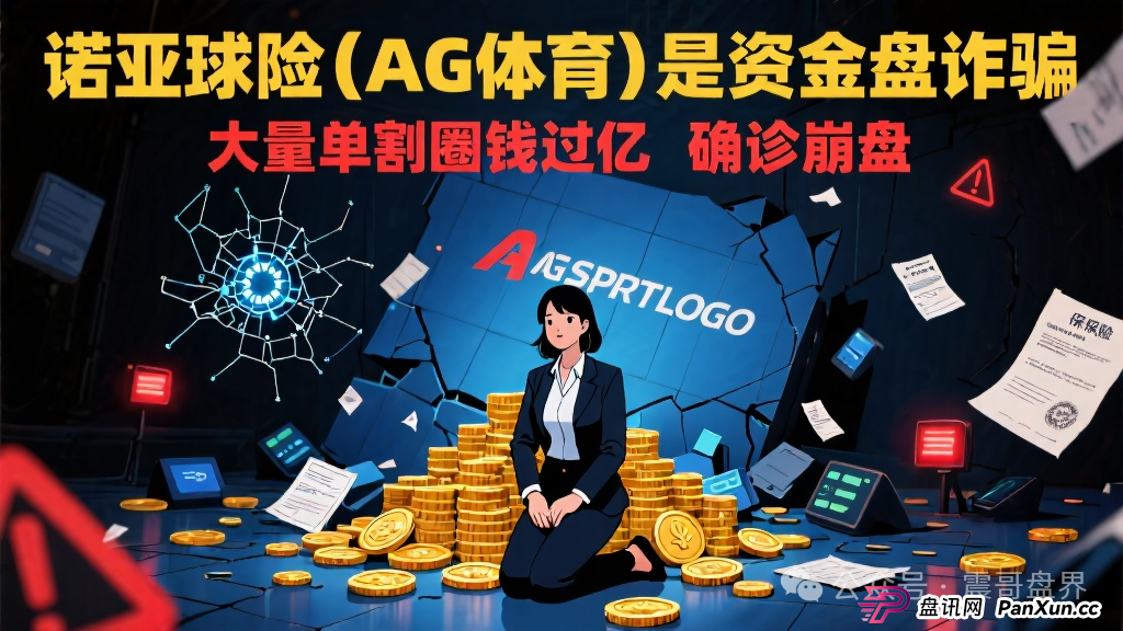 诺亚球险（AG体育）是资金盘诈骗，大量单割圈钱过亿，确诊崩盘