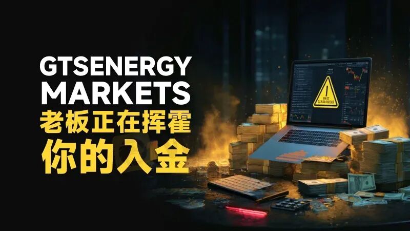 高能预警| 真金白银入金秒变“代金券” GTSEnergy Markets老板正在挥霍你的