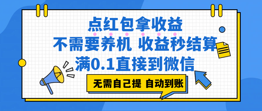点红包拿收益,不需要养机,收益秒结算,满0.1直接到微信,都不需要自己提,非常丝滑,人人可操作 点红包拿收益,不需要养机,收益秒结算,满0.1直接到微信,都不需要自己提,非常丝滑,人人可操作