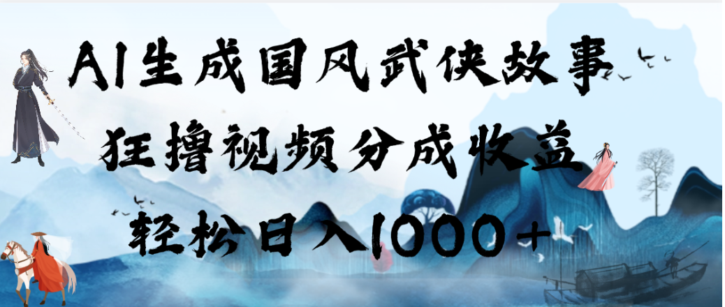 AI生成国风武侠故事，狂撸视频分成收益，轻松日入1000+！【可多平台分