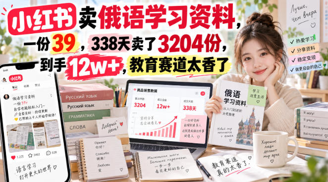 小红书卖俄语学习资料，一份39，338天卖了3204份，到手12w+，教育赛道太